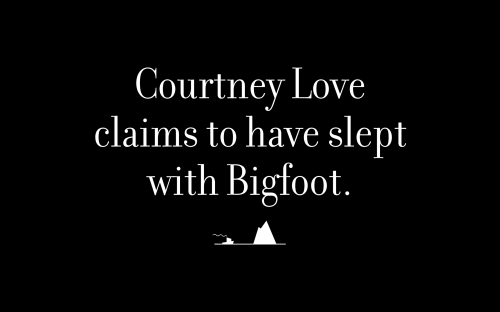 Courtney Love claims to have slept with Bigfoot.