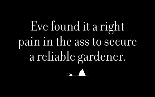 Eve found it a right pain in the ass to secure a reliable gardener.