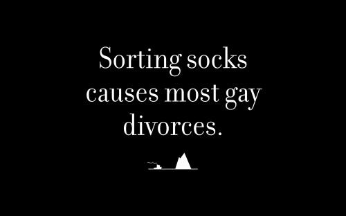 Sorting socks causes most gay divorces.
