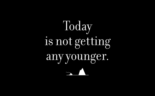 Today is not getting any younger.