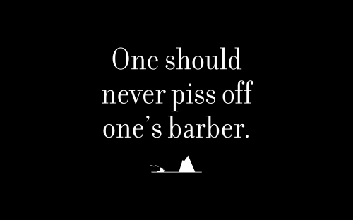 One should never piss off one’s barber.