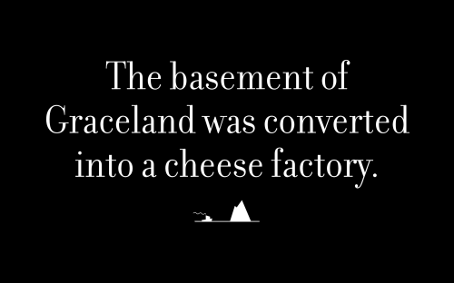 The basement of Graceland was converted into a cheese factory.
