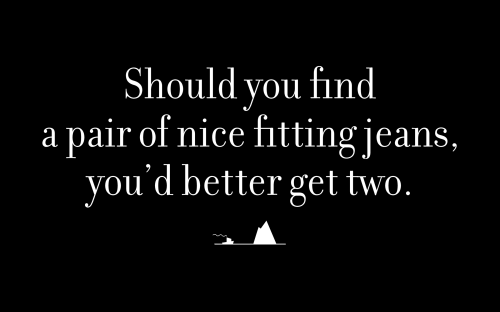 Should you find a pair of nice fitting jeans, you’d better get two.