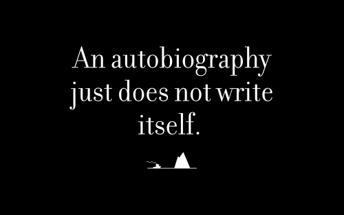 An autobiography just does not write itself.