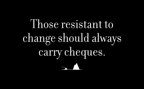 Those resistant to change should always carry cheques.