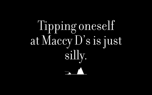 Tipping oneself at Maccy D’s is just silly.