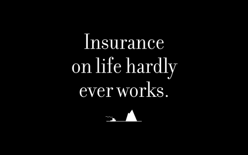 Insurance on life hardly ever works.