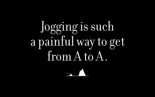 Jogging is such a painful way to get from A to A.
