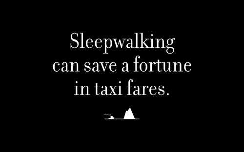 Sleepwalking can save a fortune in taxi fares.