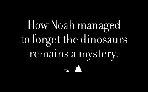 How Noah managed to forget the dinosaurs remains a mystery.