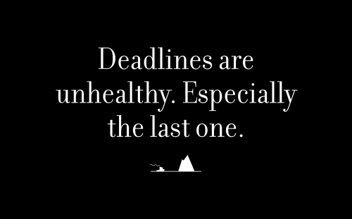 Deadlines are unhealthy. Especially the last one.