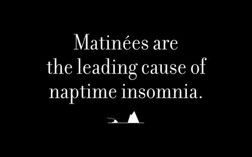 Matinées are the leading cause of naptime insomnia.