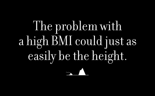 The problem with a high BMI could just as easily be the height.