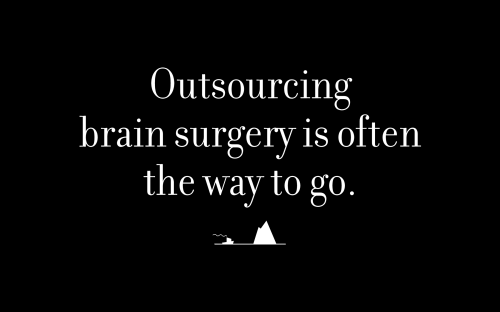 Outsourcing brain surgery is often the way to go.