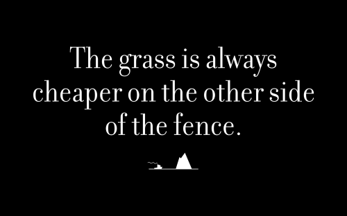 The grass is always cheaper on the other side of the fence.