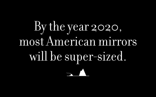 By the year 2020, most American mirrors will be super-sized.