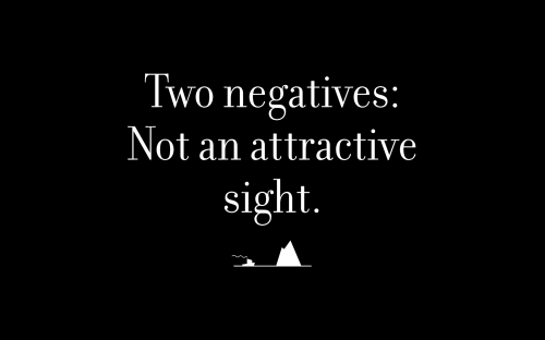 Two negatives: Not an attractive sight.