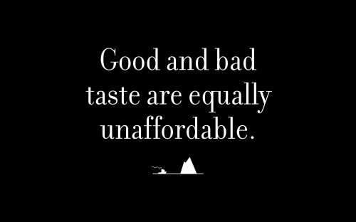 Good and bad taste are equally unaffordable.