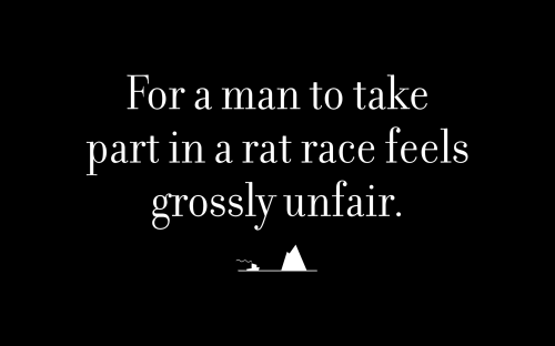 For a man to take part in a rat race feels grossly unfair.