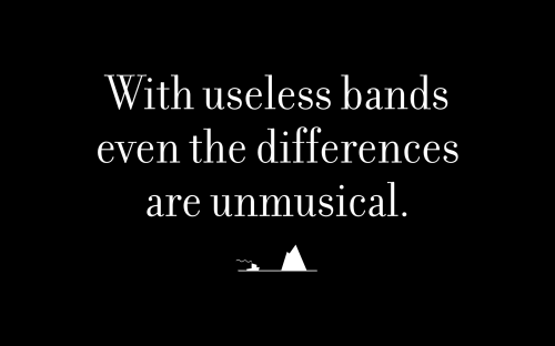 With useless bands even the differences are unmusical.