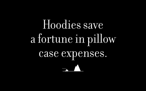 Hoodies save a fortune in pillow case expenses.