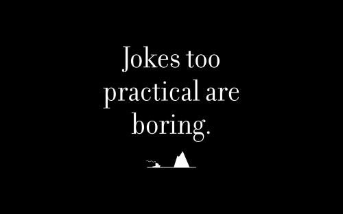 Jokes too practical are boring.