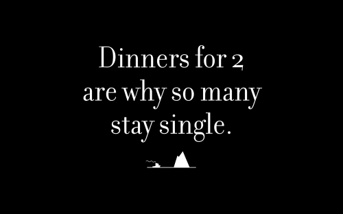 Dinners for 2 are why so many stay single.
