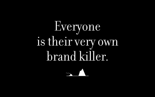 Everyone is their very own brand killer.