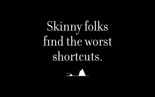Skinny folks find the worst shortcuts.