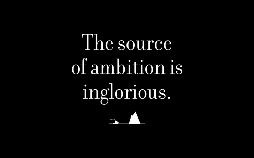 The source of ambition is inglorious.